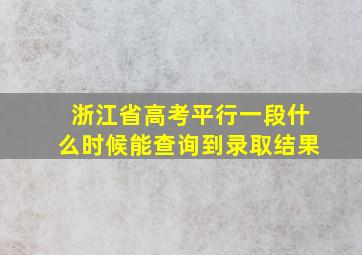 浙江省高考平行一段什么时候能查询到录取结果