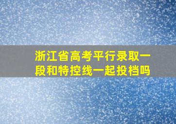 浙江省高考平行录取一段和特控线一起投档吗