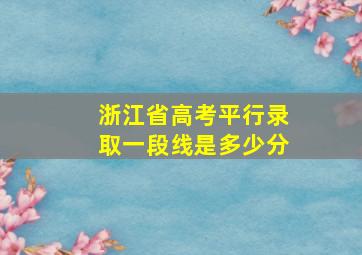 浙江省高考平行录取一段线是多少分