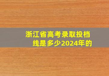 浙江省高考录取投档线是多少2024年的