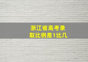 浙江省高考录取比例是1比几