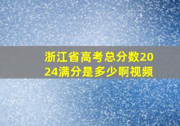 浙江省高考总分数2024满分是多少啊视频