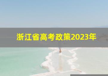 浙江省高考政策2023年