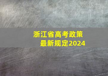 浙江省高考政策最新规定2024