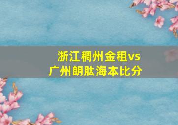 浙江稠州金租vs广州朗肽海本比分