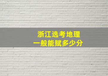 浙江选考地理一般能赋多少分