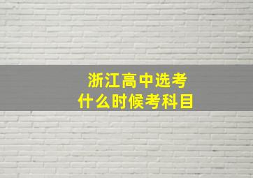 浙江高中选考什么时候考科目