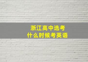 浙江高中选考什么时候考英语