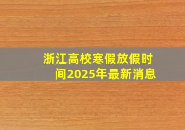 浙江高校寒假放假时间2025年最新消息