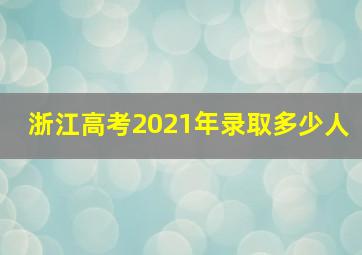 浙江高考2021年录取多少人