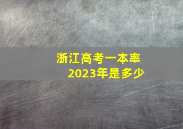 浙江高考一本率2023年是多少