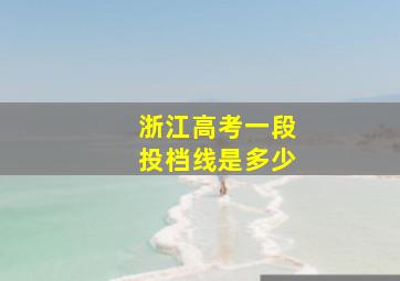 浙江高考一段投档线是多少