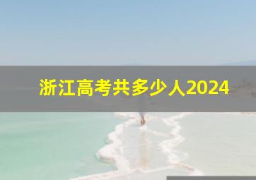 浙江高考共多少人2024