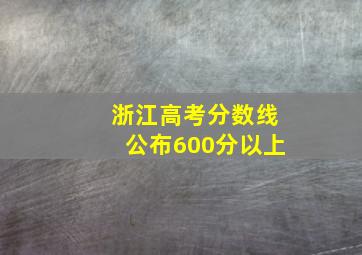 浙江高考分数线公布600分以上