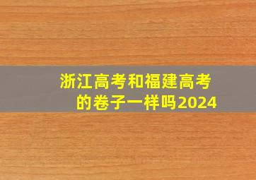 浙江高考和福建高考的卷子一样吗2024