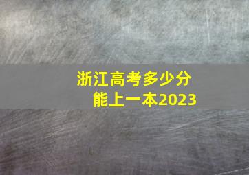 浙江高考多少分能上一本2023