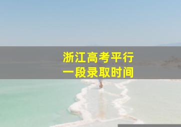 浙江高考平行一段录取时间