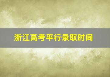 浙江高考平行录取时间