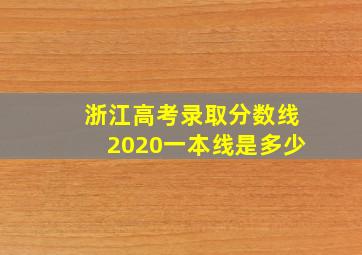 浙江高考录取分数线2020一本线是多少