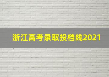 浙江高考录取投档线2021