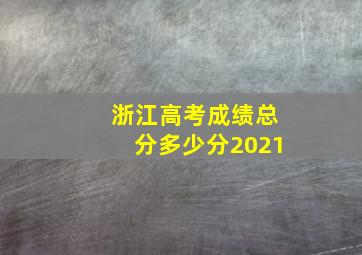 浙江高考成绩总分多少分2021