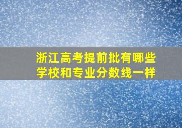 浙江高考提前批有哪些学校和专业分数线一样