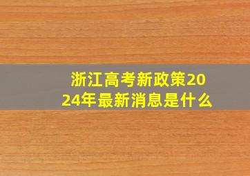 浙江高考新政策2024年最新消息是什么