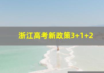 浙江高考新政策3+1+2