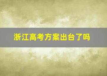 浙江高考方案出台了吗