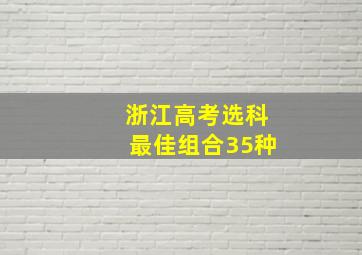 浙江高考选科最佳组合35种