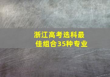 浙江高考选科最佳组合35种专业