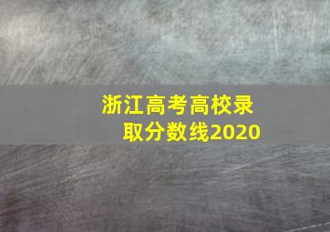 浙江高考高校录取分数线2020