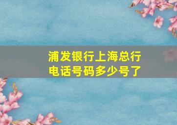 浦发银行上海总行电话号码多少号了