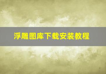 浮雕图库下载安装教程