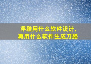 浮雕用什么软件设计,再用什么软件生成刀路