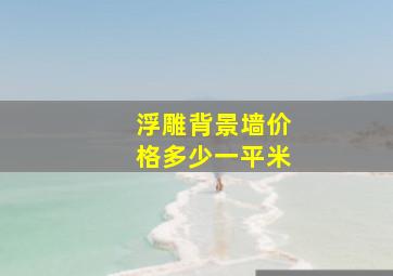 浮雕背景墙价格多少一平米