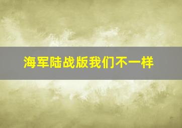 海军陆战版我们不一样