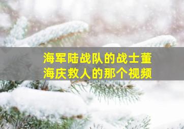 海军陆战队的战士董海庆救人的那个视频