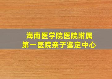 海南医学院医院附属第一医院亲子鉴定中心