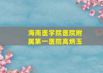 海南医学院医院附属第一医院高炳玉