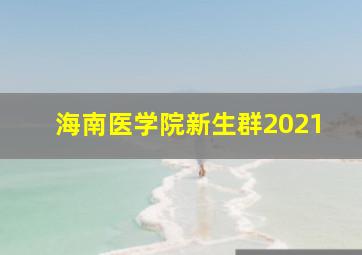 海南医学院新生群2021