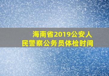 海南省2019公安人民警察公务员体检时间