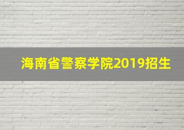 海南省警察学院2019招生