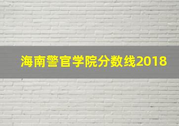 海南警官学院分数线2018