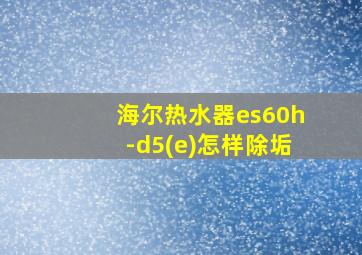 海尔热水器es60h-d5(e)怎样除垢