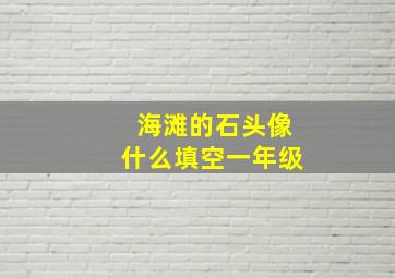 海滩的石头像什么填空一年级