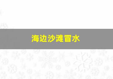 海边沙滩冒水