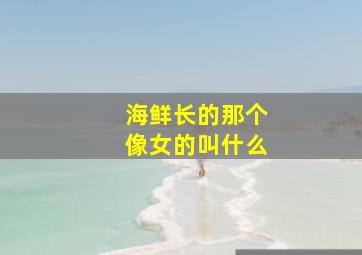 海鲜长的那个像女的叫什么