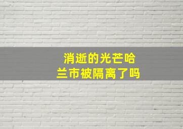 消逝的光芒哈兰市被隔离了吗