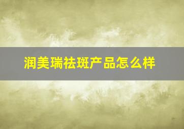 润美瑞祛斑产品怎么样